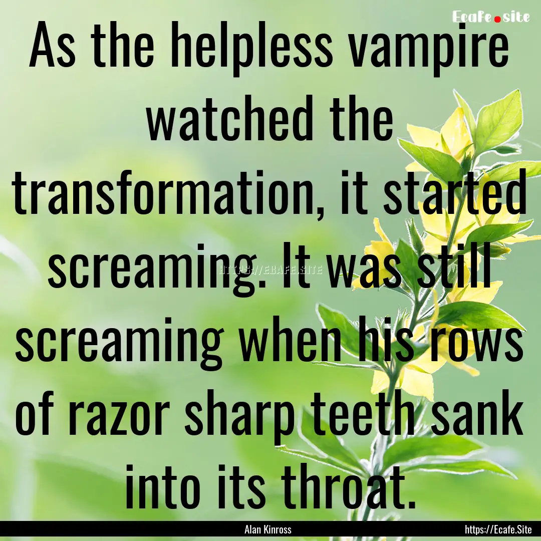 As the helpless vampire watched the transformation,.... : Quote by Alan Kinross