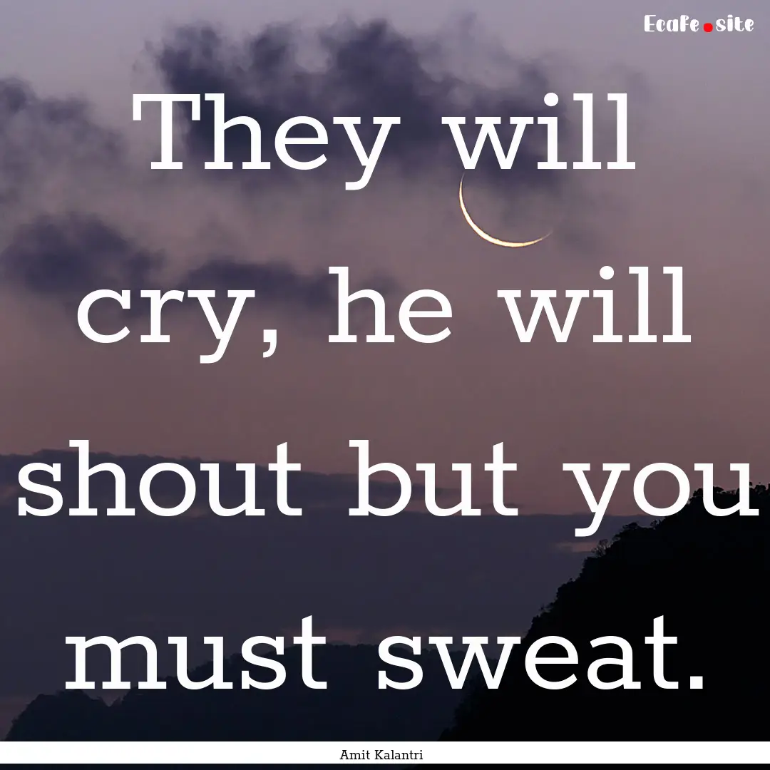 They will cry, he will shout but you must.... : Quote by Amit Kalantri