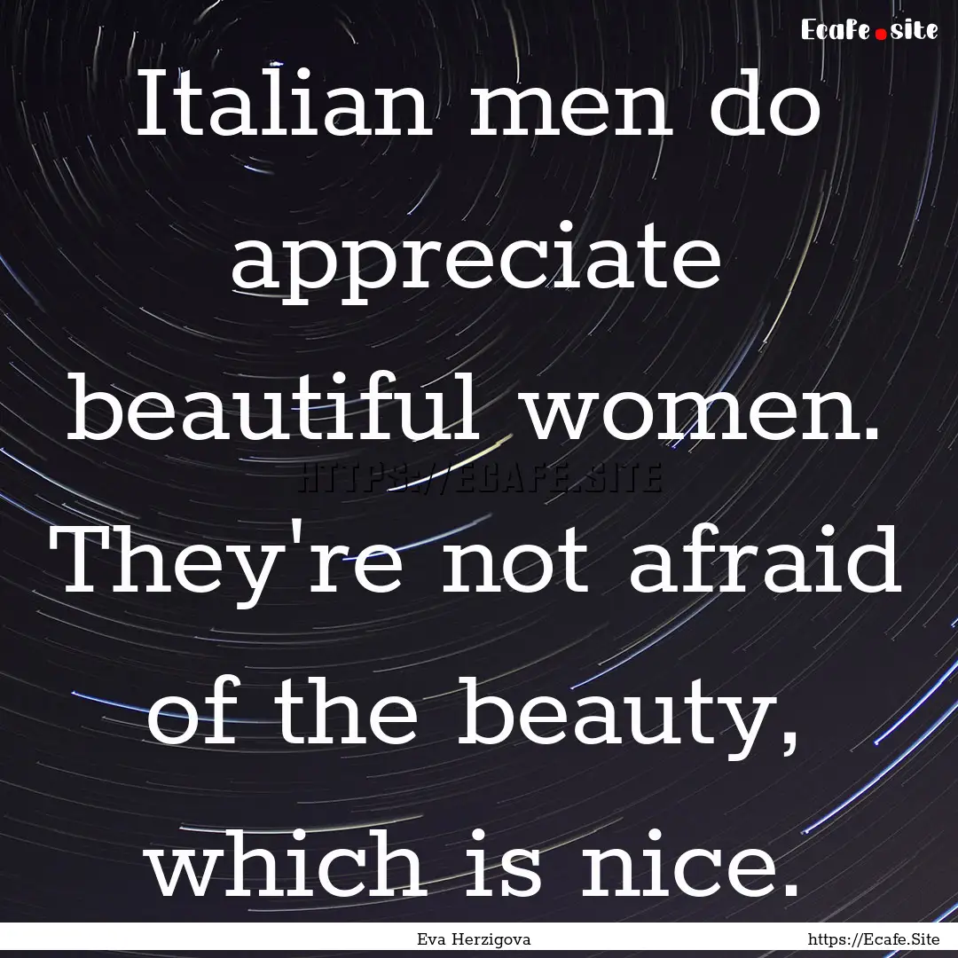 Italian men do appreciate beautiful women..... : Quote by Eva Herzigova