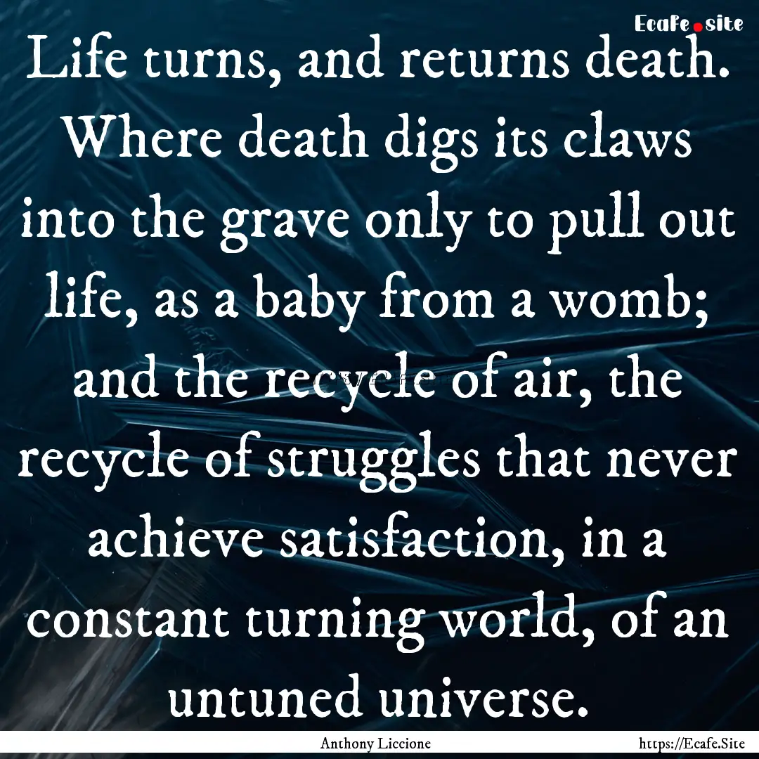 Life turns, and returns death. Where death.... : Quote by Anthony Liccione