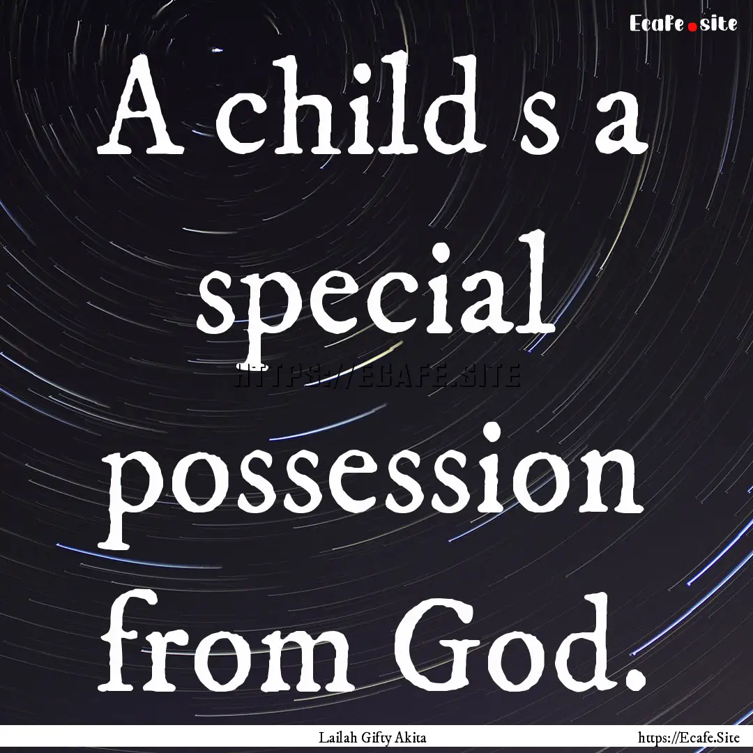 A child s a special possession from God. : Quote by Lailah Gifty Akita