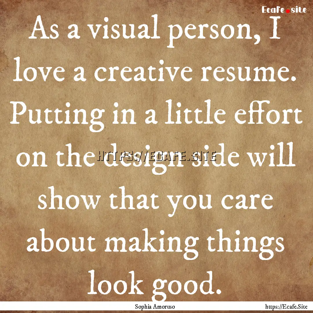 As a visual person, I love a creative resume..... : Quote by Sophia Amoruso