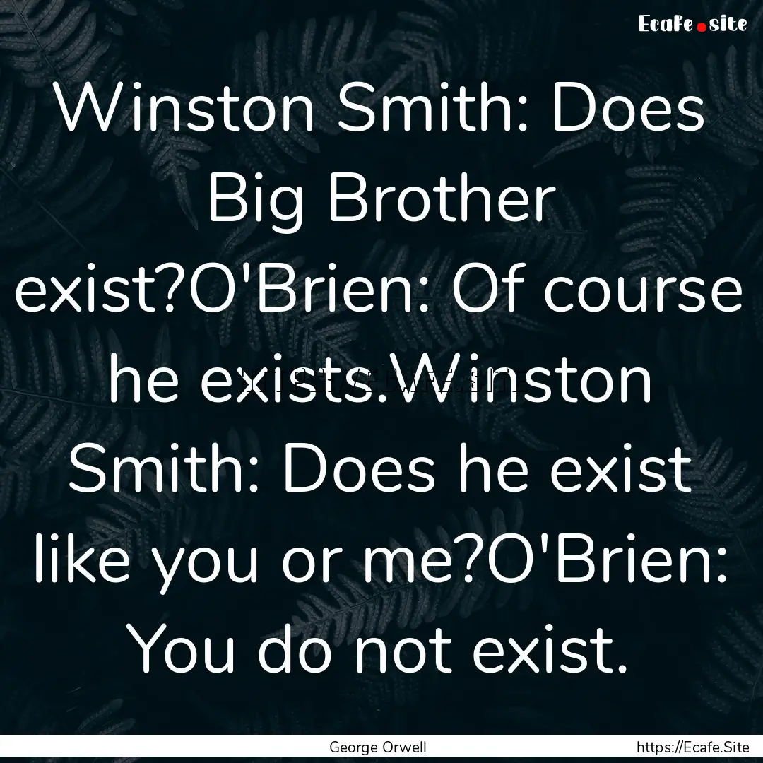 Winston Smith: Does Big Brother exist?O'Brien:.... : Quote by George Orwell