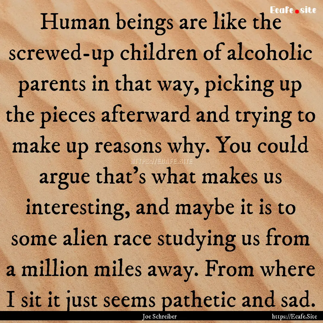 Human beings are like the screwed-up children.... : Quote by Joe Schreiber