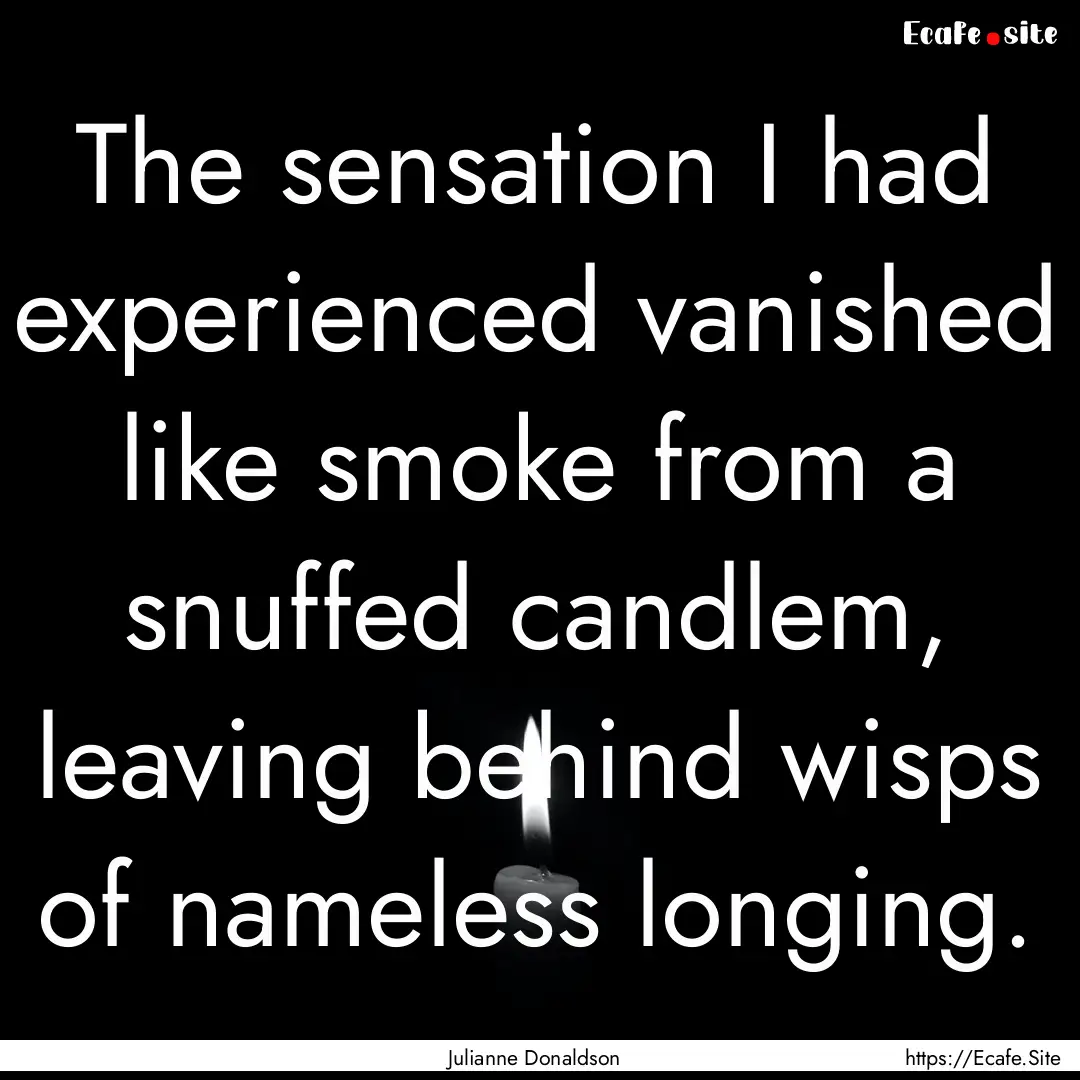 The sensation I had experienced vanished.... : Quote by Julianne Donaldson