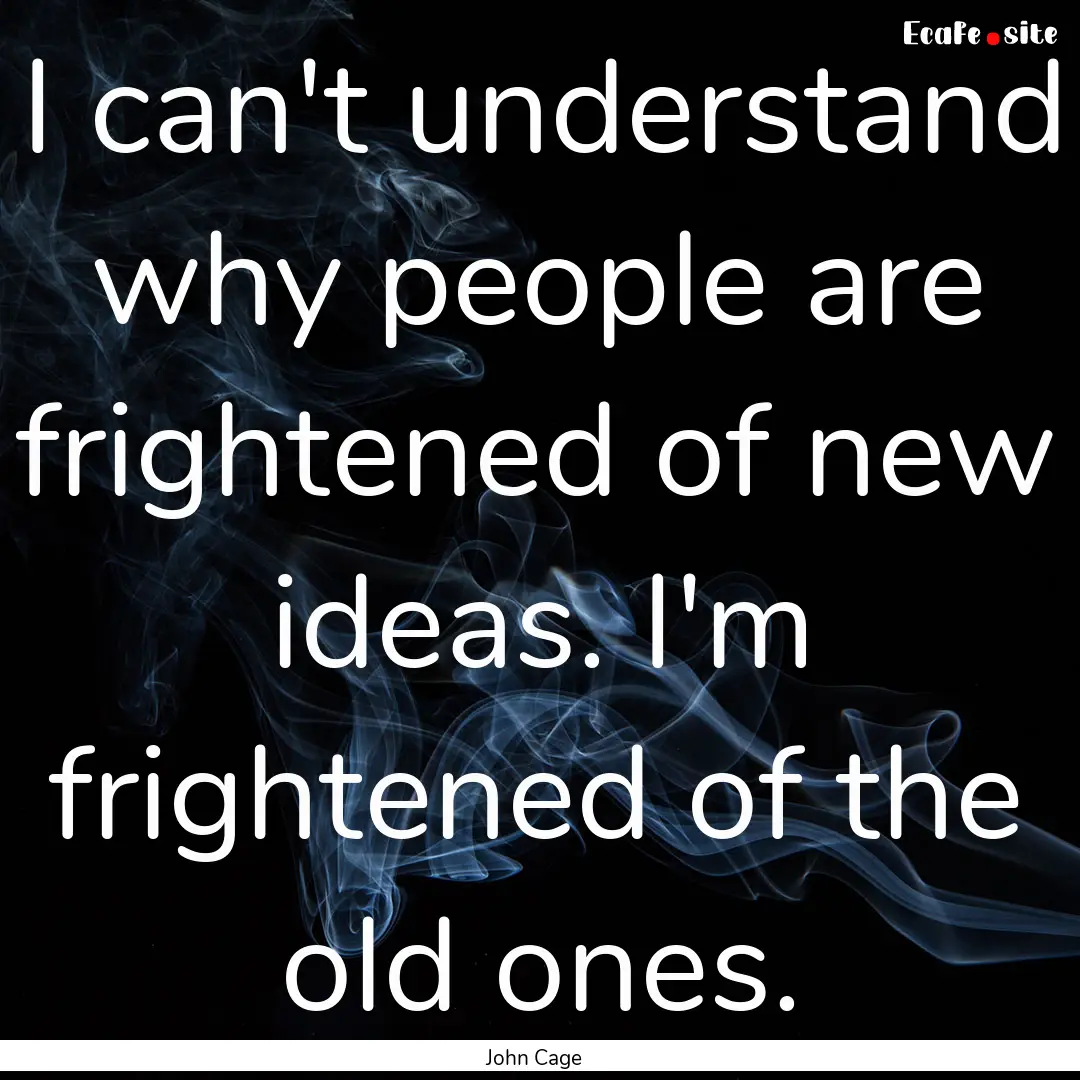 I can't understand why people are frightened.... : Quote by John Cage