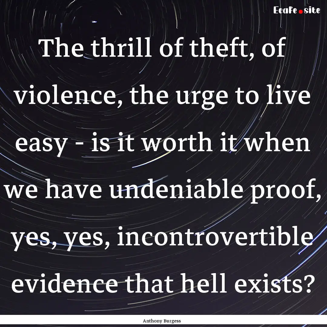 The thrill of theft, of violence, the urge.... : Quote by Anthony Burgess