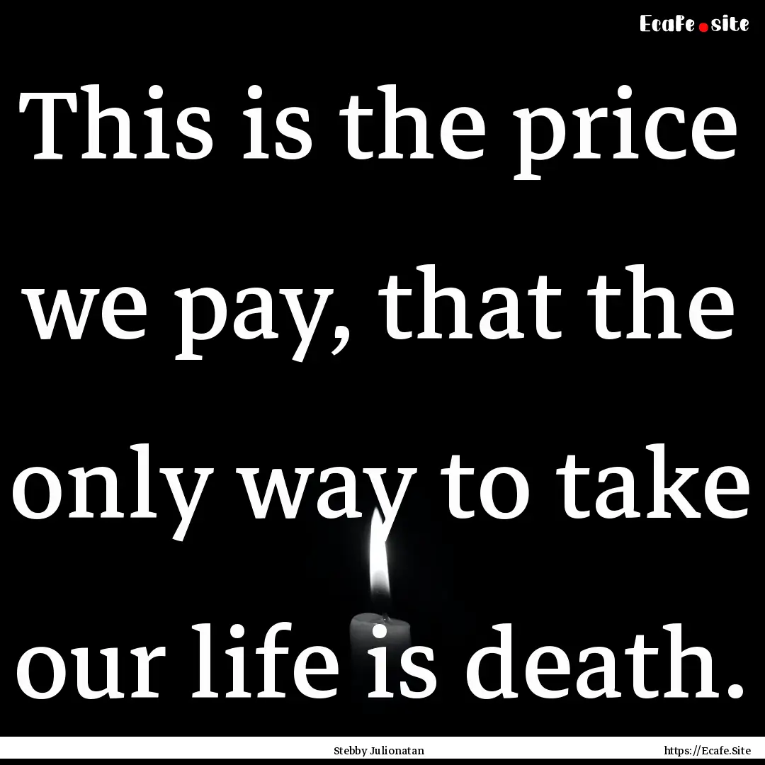 This is the price we pay, that the only way.... : Quote by Stebby Julionatan