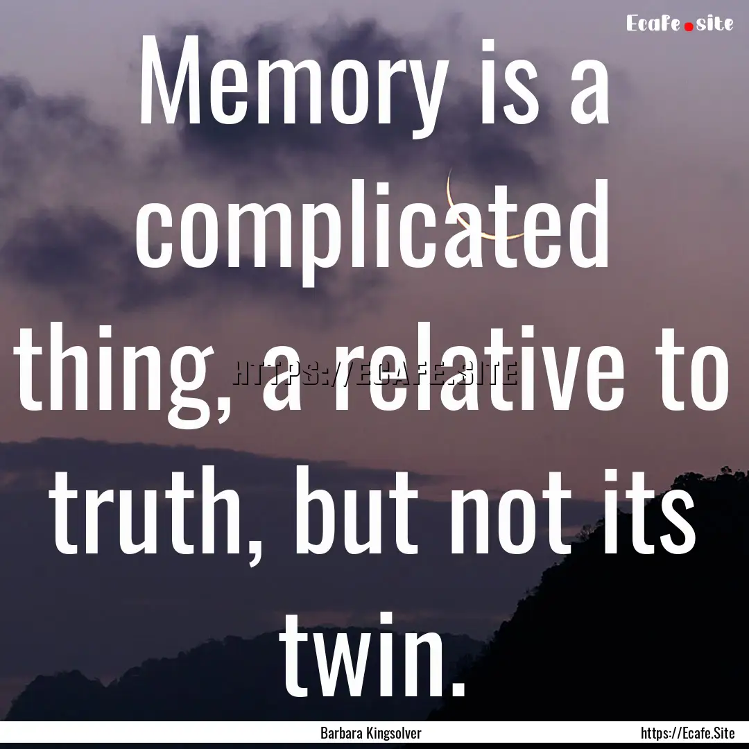 Memory is a complicated thing, a relative.... : Quote by Barbara Kingsolver