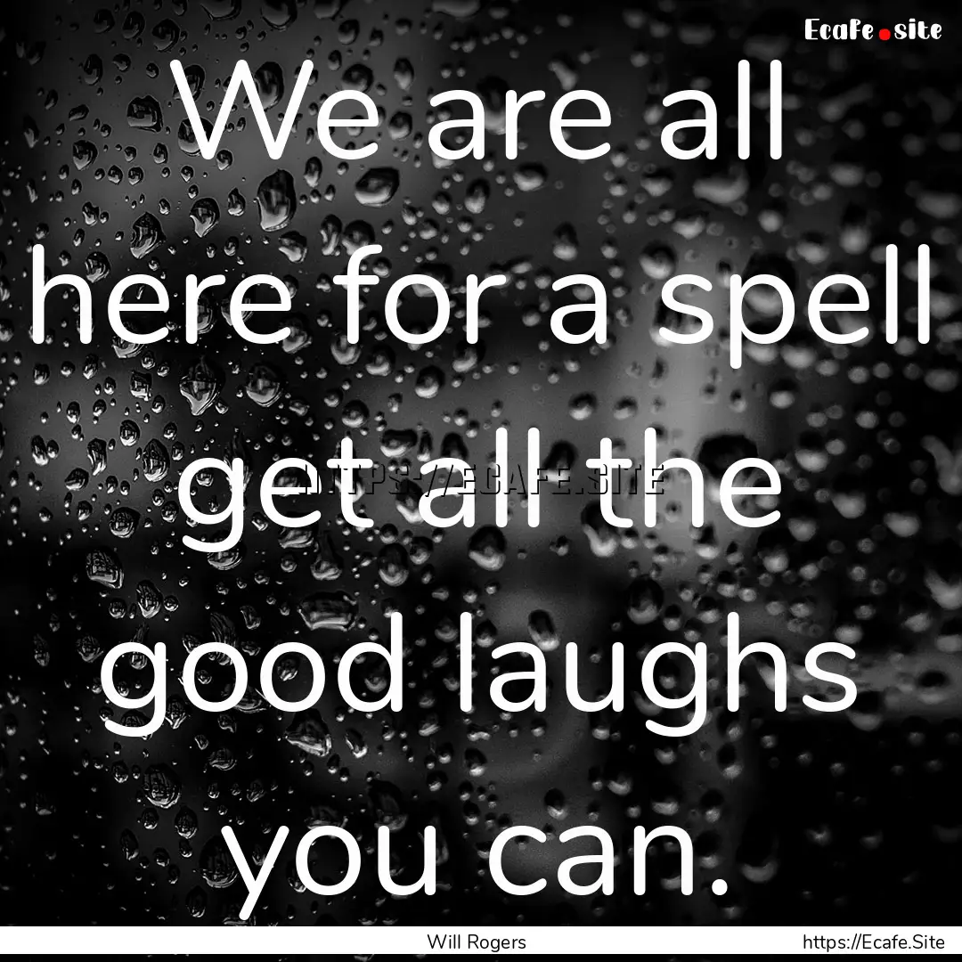 We are all here for a spell get all the.... : Quote by Will Rogers