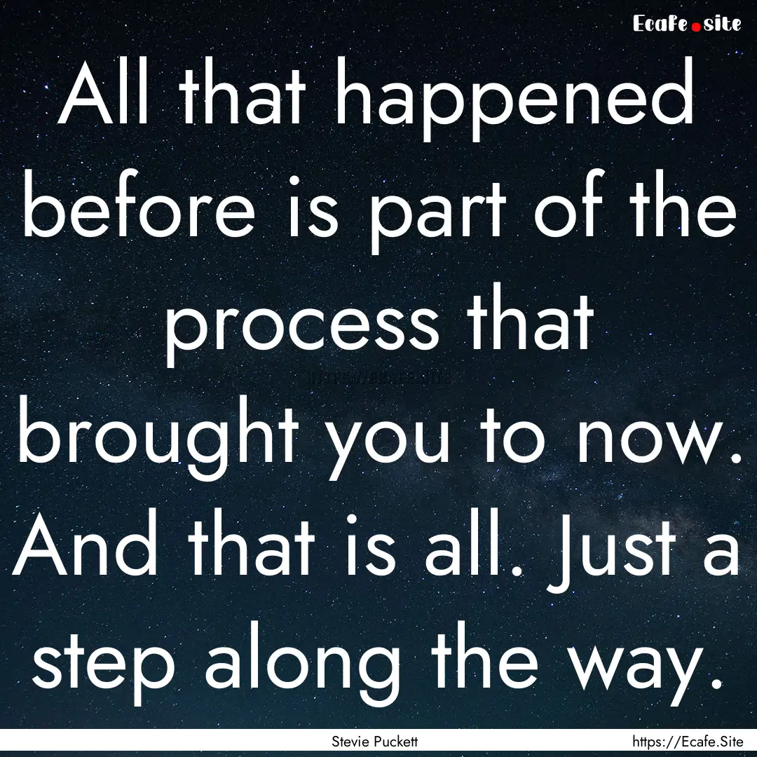 All that happened before is part of the process.... : Quote by Stevie Puckett