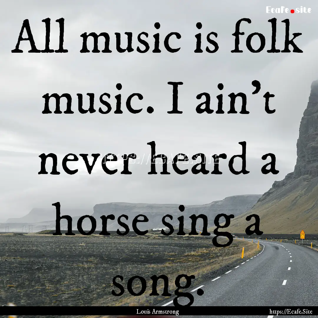 All music is folk music. I ain't never heard.... : Quote by Louis Armstrong