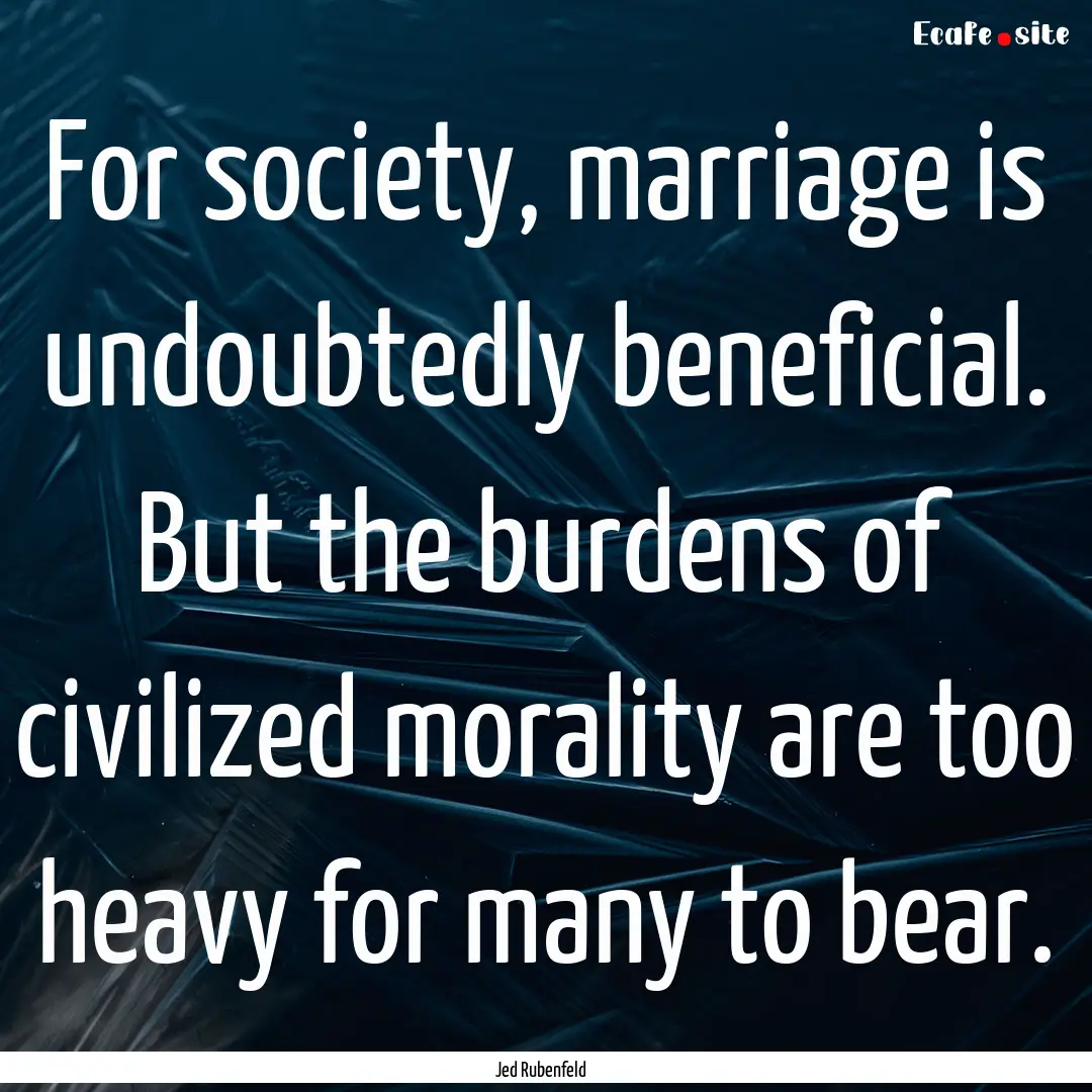 For society, marriage is undoubtedly beneficial..... : Quote by Jed Rubenfeld