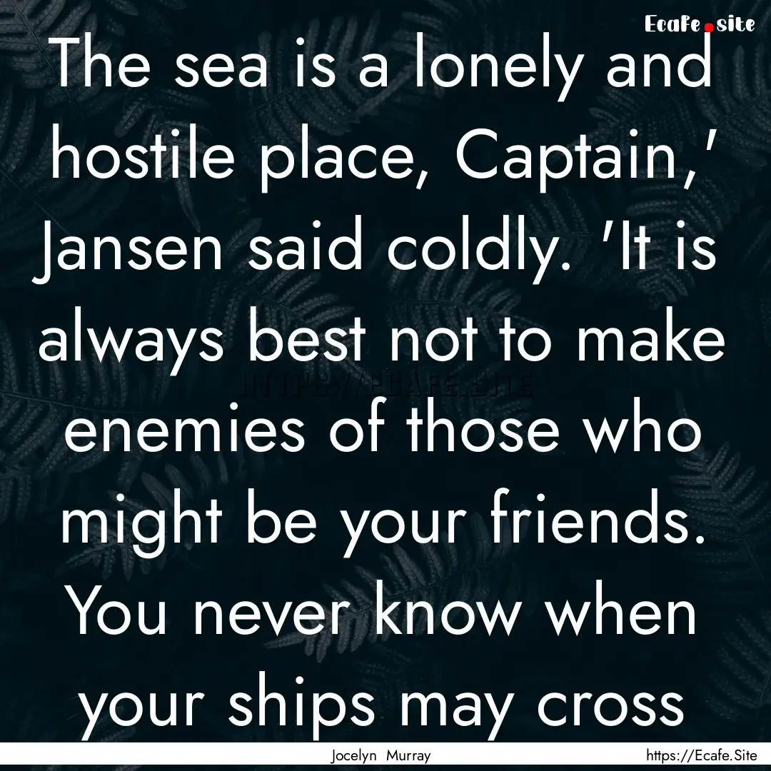 The sea is a lonely and hostile place, Captain,'.... : Quote by Jocelyn Murray