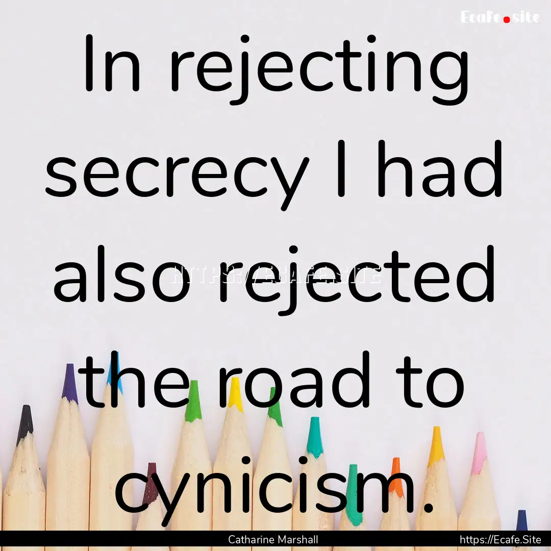 In rejecting secrecy I had also rejected.... : Quote by Catharine Marshall