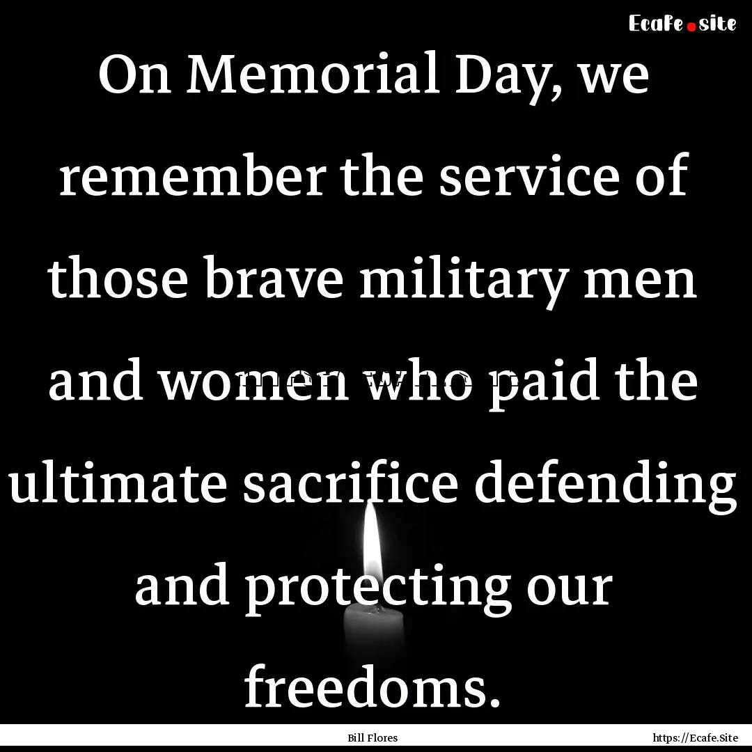 On Memorial Day, we remember the service.... : Quote by Bill Flores