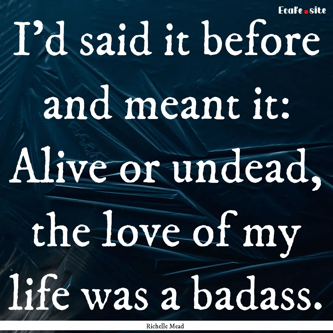 I’d said it before and meant it: Alive.... : Quote by Richelle Mead