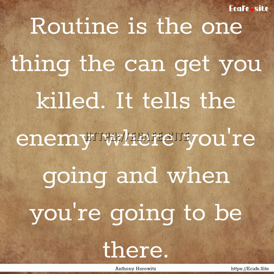 Routine is the one thing the can get you.... : Quote by Anthony Horowitz