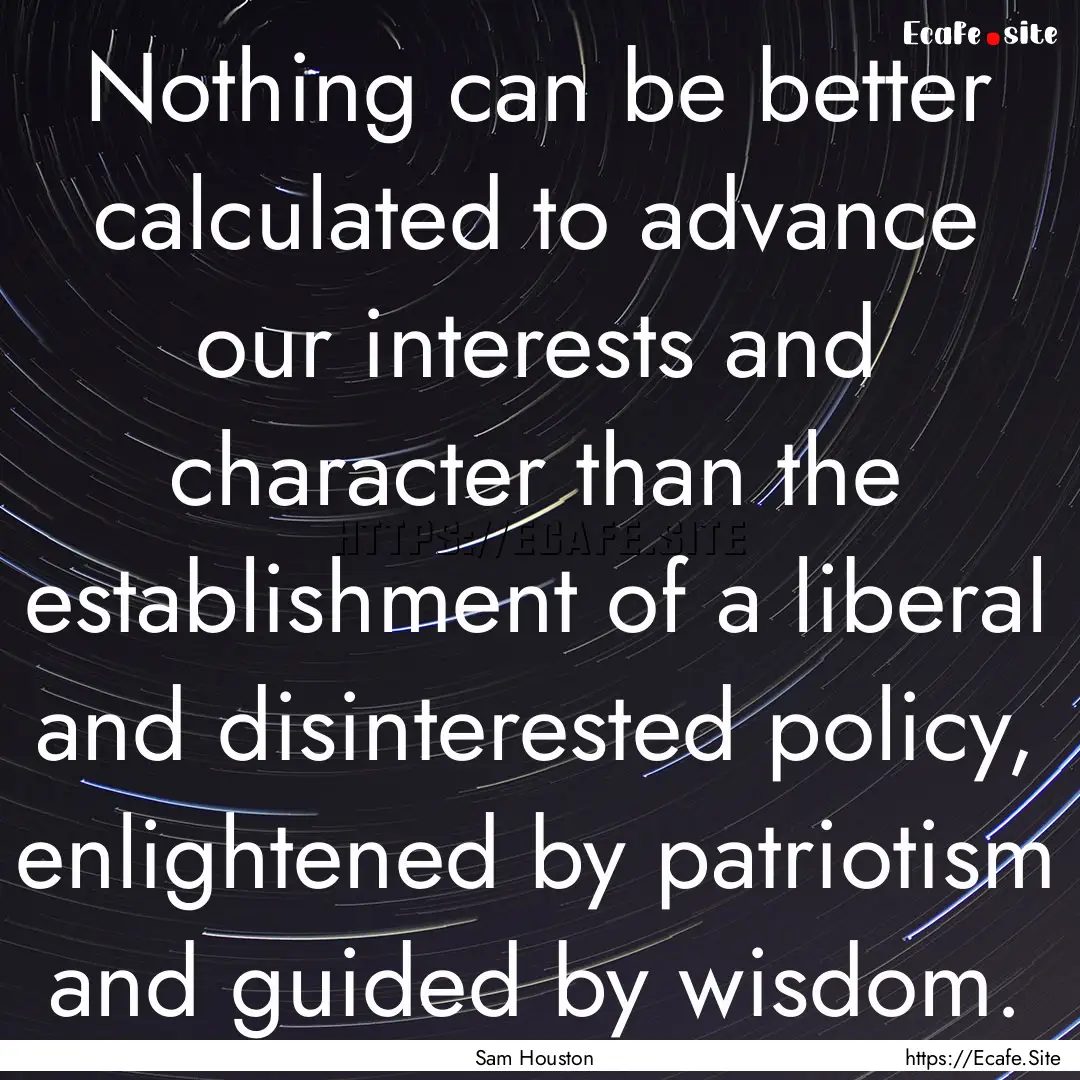 Nothing can be better calculated to advance.... : Quote by Sam Houston