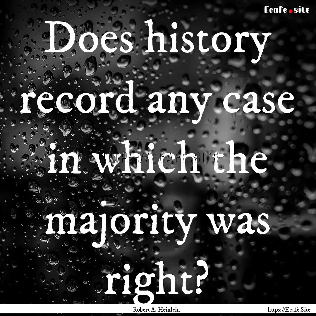 Does history record any case in which the.... : Quote by Robert A. Heinlein