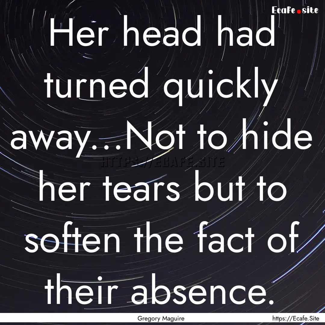 Her head had turned quickly away...Not to.... : Quote by Gregory Maguire