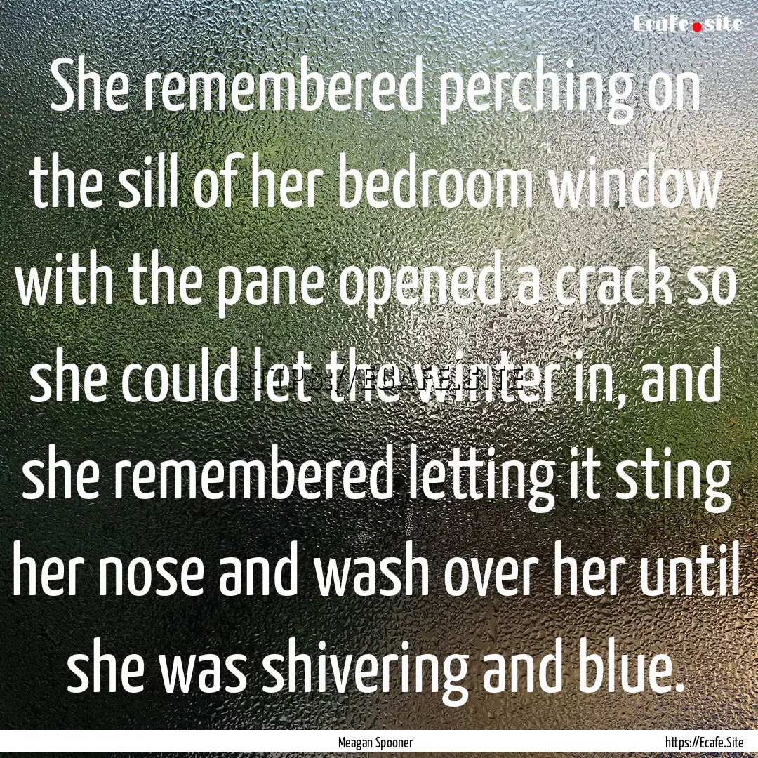 She remembered perching on the sill of her.... : Quote by Meagan Spooner