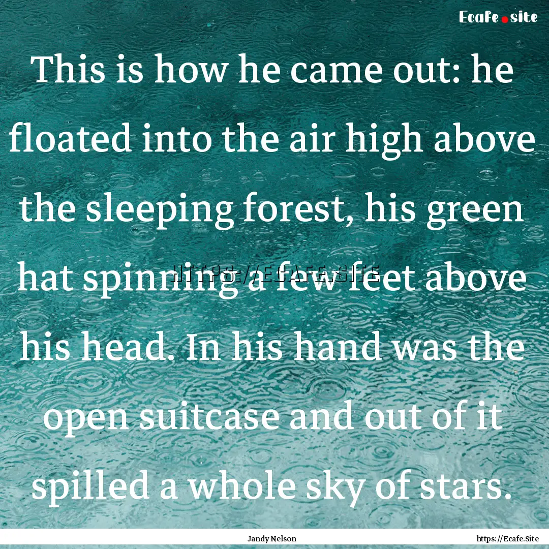 This is how he came out: he floated into.... : Quote by Jandy Nelson