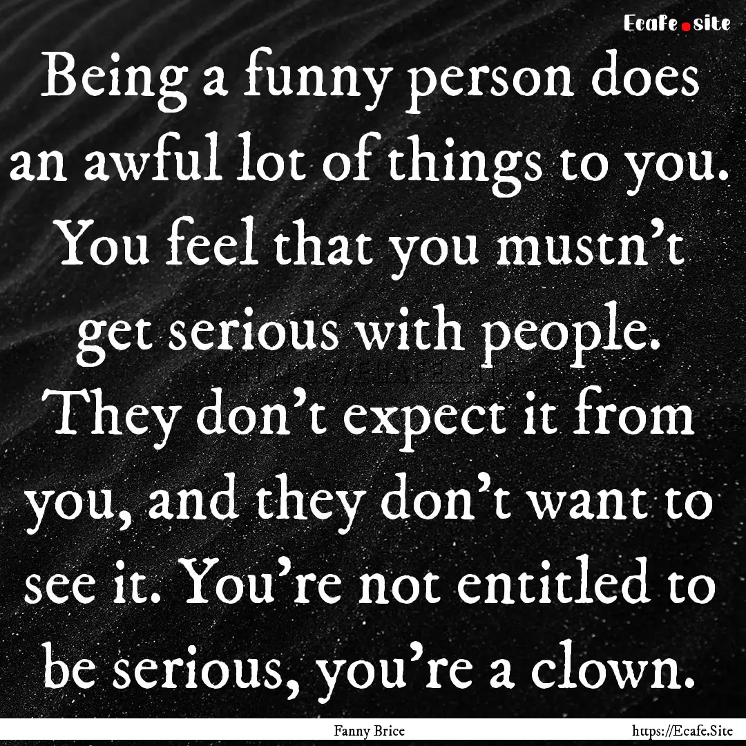 Being a funny person does an awful lot of.... : Quote by Fanny Brice