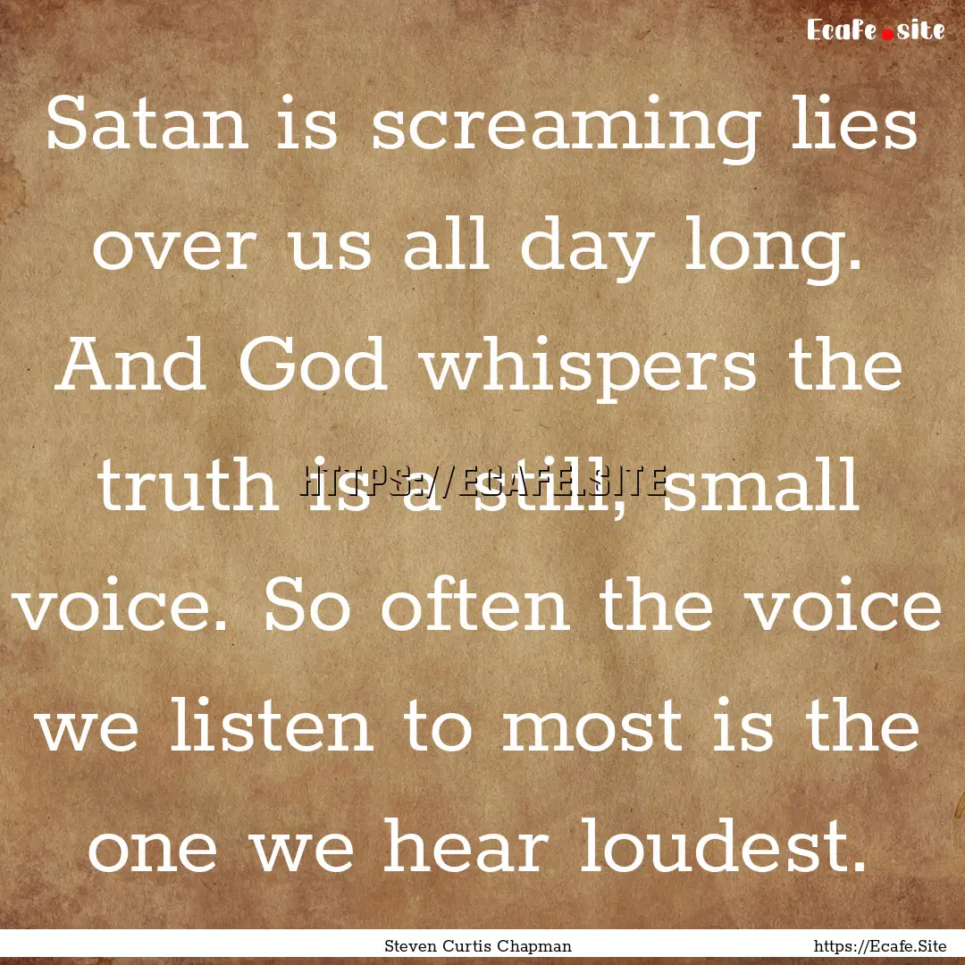 Satan is screaming lies over us all day long..... : Quote by Steven Curtis Chapman