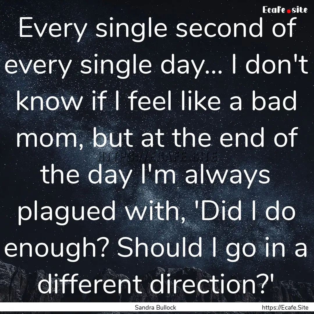 Every single second of every single day....... : Quote by Sandra Bullock