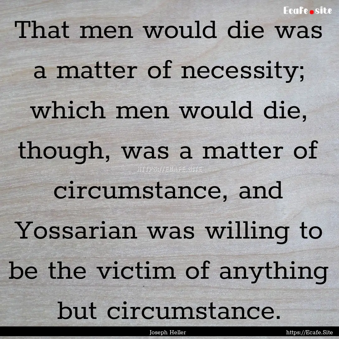 That men would die was a matter of necessity;.... : Quote by Joseph Heller