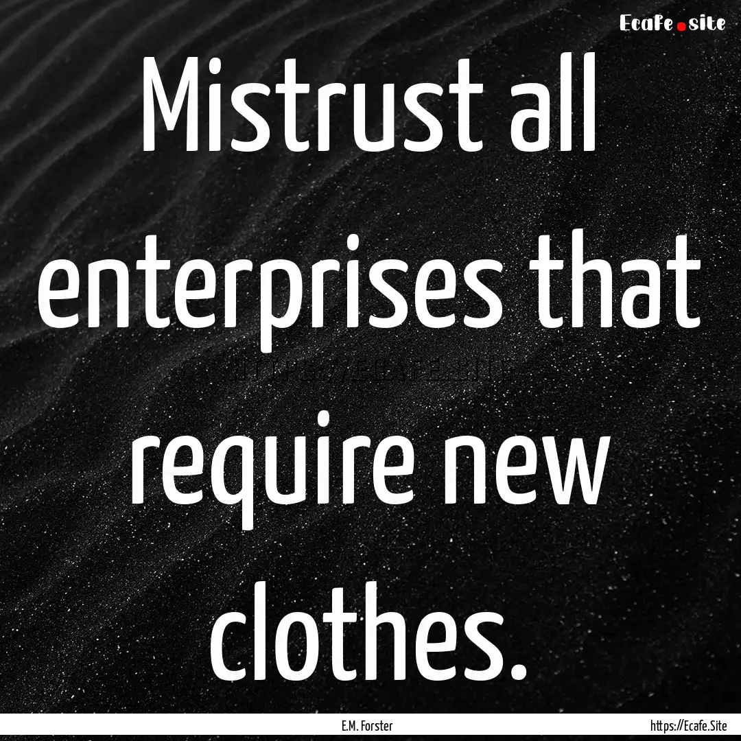 Mistrust all enterprises that require new.... : Quote by E.M. Forster