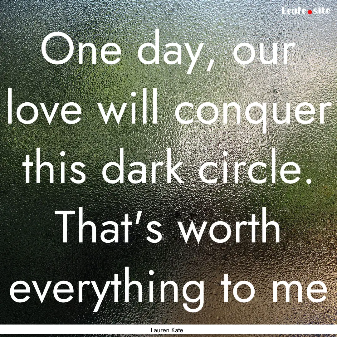 One day, our love will conquer this dark.... : Quote by Lauren Kate