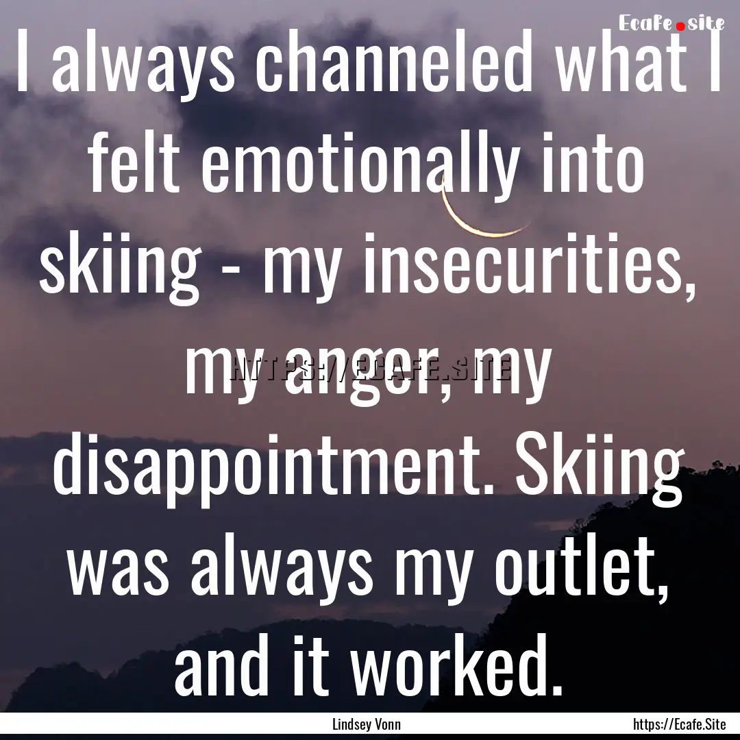 I always channeled what I felt emotionally.... : Quote by Lindsey Vonn