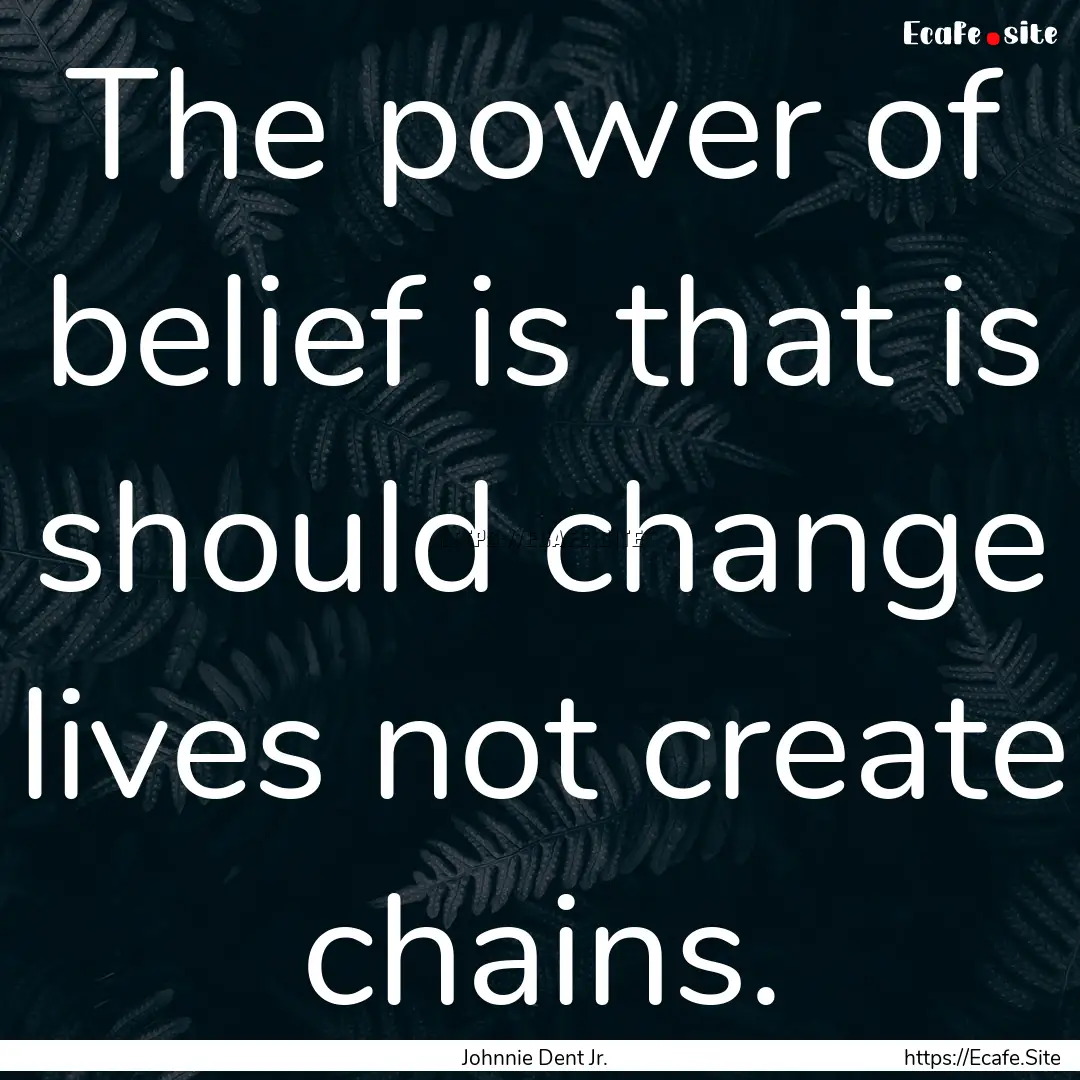 The power of belief is that is should change.... : Quote by Johnnie Dent Jr.