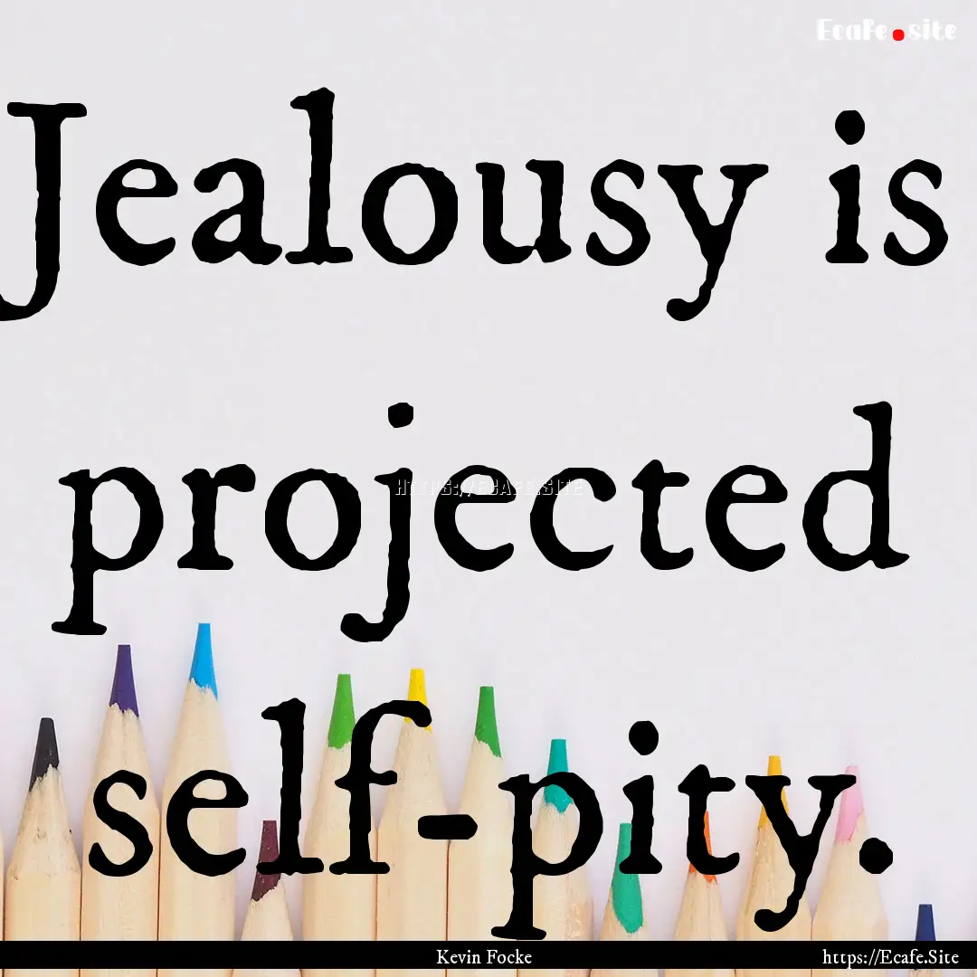 Jealousy is projected self-pity. : Quote by Kevin Focke