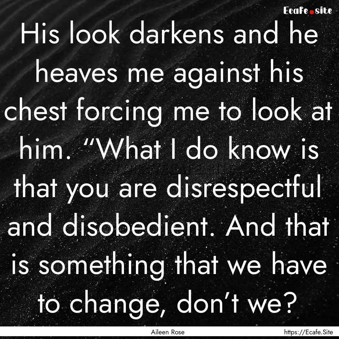 His look darkens and he heaves me against.... : Quote by Aileen Rose