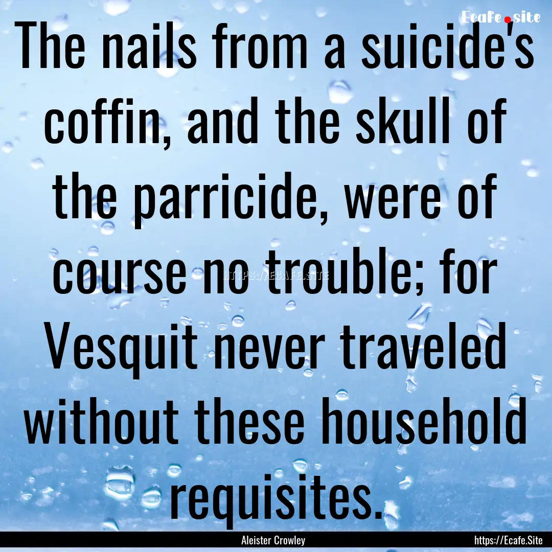 The nails from a suicide's coffin, and the.... : Quote by Aleister Crowley