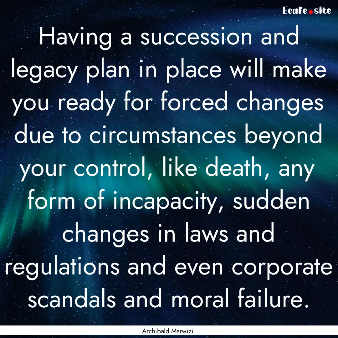 Having a succession and legacy plan in place.... : Quote by Archibald Marwizi