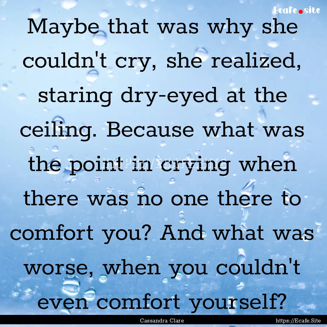 Maybe that was why she couldn't cry, she.... : Quote by Cassandra Clare