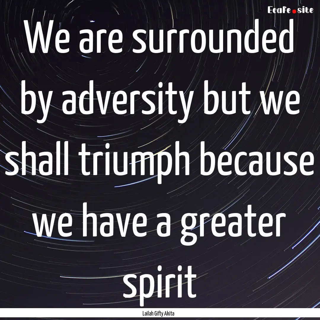 We are surrounded by adversity but we shall.... : Quote by Lailah Gifty Akita