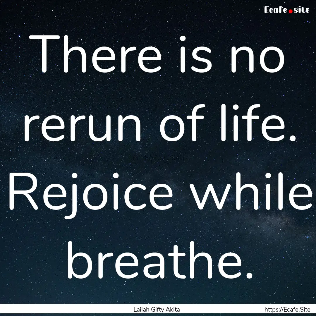 There is no rerun of life. Rejoice while.... : Quote by Lailah Gifty Akita