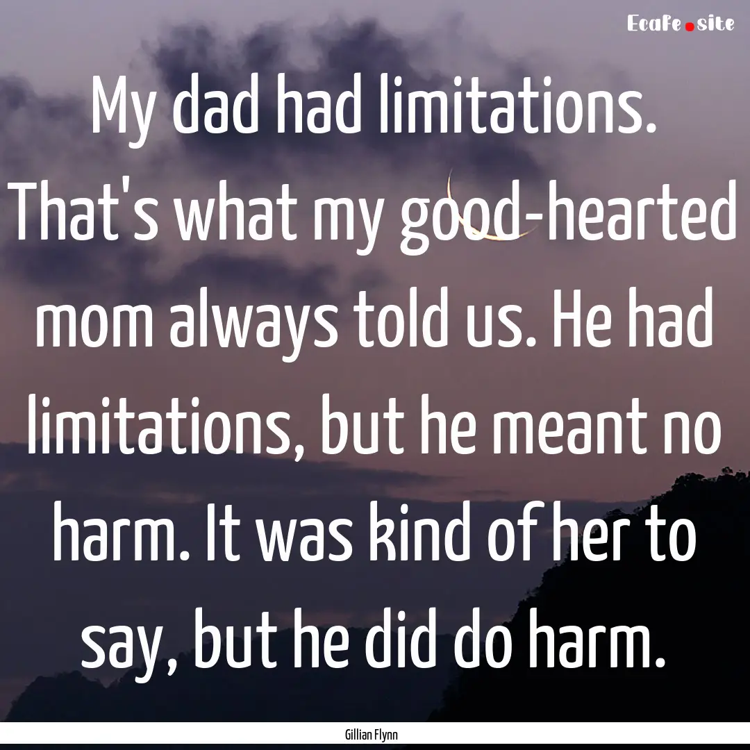 My dad had limitations. That's what my good-hearted.... : Quote by Gillian Flynn