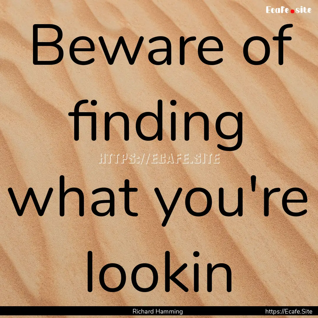 Beware of finding what you're lookin : Quote by Richard Hamming