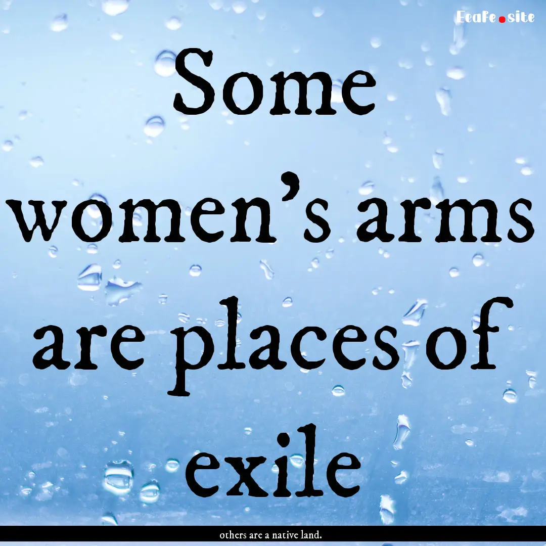 Some women's arms are places of exile : Quote by others are a native land.