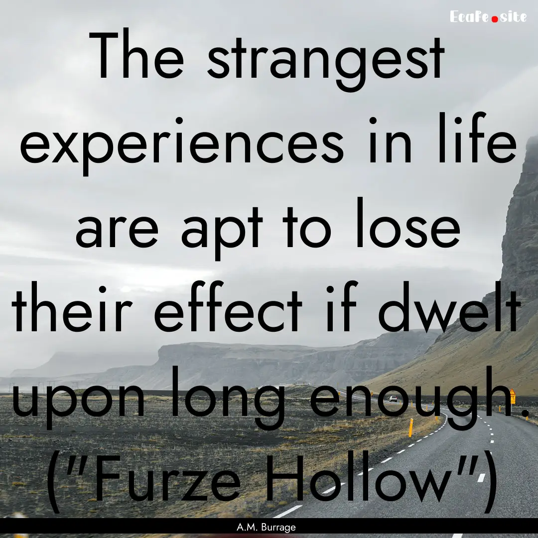 The strangest experiences in life are apt.... : Quote by A.M. Burrage