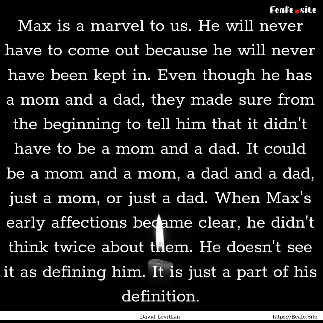 Max is a marvel to us. He will never have.... : Quote by David Levithan