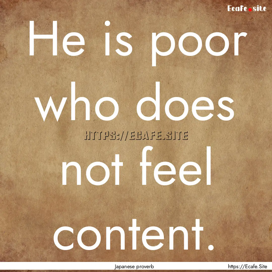 He is poor who does not feel content. : Quote by Japanese proverb