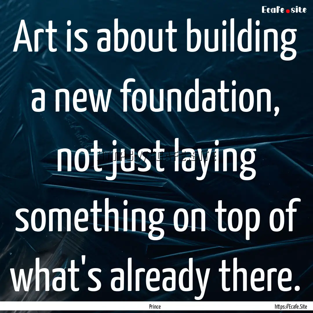 Art is about building a new foundation, not.... : Quote by Prince