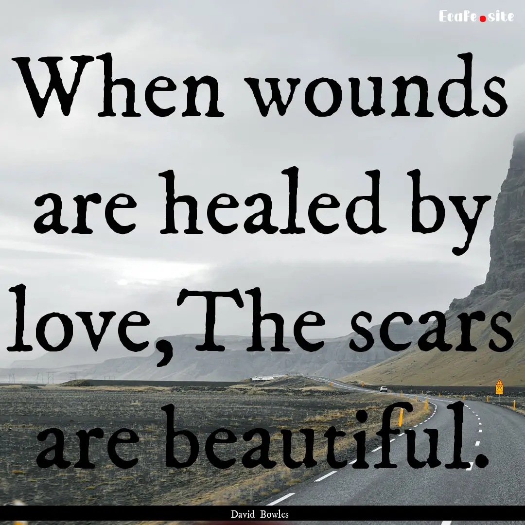 When wounds are healed by love,The scars.... : Quote by David Bowles